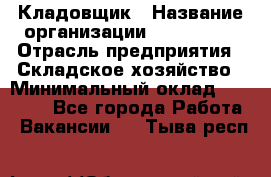 Кладовщик › Название организации ­ Maxi-Met › Отрасль предприятия ­ Складское хозяйство › Минимальный оклад ­ 30 000 - Все города Работа » Вакансии   . Тыва респ.